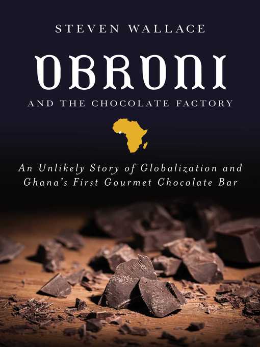 Title details for Obroni and the Chocolate Factory: an Unlikely Story of Globalization and Ghana's First Gourmet Chocolate Bar by Steven Wallace - Available